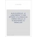 ALBUQUERQUE. LE LANCEMENT D'UNE AFFAIRE COLONIALE AU GRAND SIECLE. LE ROBESPIERRE DU PARAGUAY.