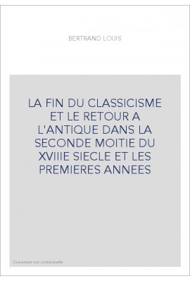 LA FIN DU CLASSICISME ET LE RETOUR A L'ANTIQUE DANS LA SECONDE MOITIE DU XVIIIE SIECLE ET LES PREMIERES ANNEES