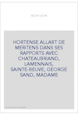 HORTENSE ALLART DE MERITENS DANS SES RAPPORTS AVEC CHATEAUBRIAND, LAMENNAIS, SAINTE-BEUVE, GEORGE SAND, MADAME