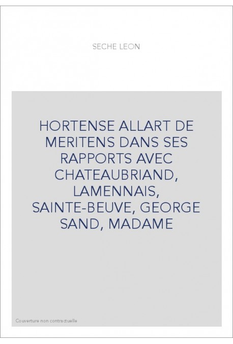 HORTENSE ALLART DE MERITENS DANS SES RAPPORTS AVEC CHATEAUBRIAND, LAMENNAIS, SAINTE-BEUVE, GEORGE SAND, MADAME