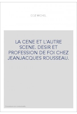 LA CÈNE ET L'AUTRE SCÈNE. DÉSIR ET PROFESSION DE FOI CHEZ JEAN-JACQUES ROUSSEAU.