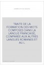 TRAITE DE LA FORMATION DES MOTS COMPOSES DANS LA LANGUE FRANCAISE, COMPAREE AUX AUTRES LANGUES ROMANES ET AU L