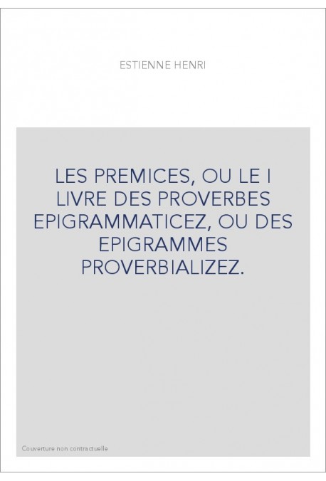 LES PREMICES, OU LE I LIVRE DES PROVERBES EPIGRAMMATICEZ, OU DES EPIGRAMMES PROVERBIALIZEZ.