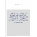 TRAITE TOUCHANT LE COMMUN USAGE DE L'ESCRITURE FRANCOISE AUQUEL EST DEBATTU DES FAULTES ET ABUS EN LA VRAYE ET