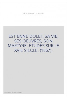 ESTIENNE DOLET, SA VIE, SES OEUVRES, SON MARTYRE. ETUDES SUR LE XVIE SIECLE. (1857).