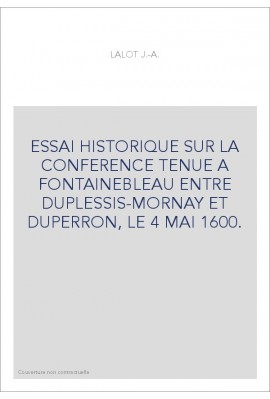 ESSAI HISTORIQUE SUR LA CONFERENCE TENUE A FONTAINEBLEAU ENTRE DUPLESSIS-MORNAY ET DUPERRON, LE 4 MAI 1600.