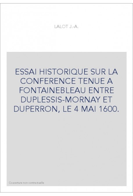 ESSAI HISTORIQUE SUR LA CONFERENCE TENUE A FONTAINEBLEAU ENTRE DUPLESSIS-MORNAY ET DUPERRON, LE 4 MAI 1600.