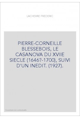 PIERRE-CORNEILLE BLESSEBOIS, LE CASANOVA DU XVIIE SIECLE (1646?-1700), SUIVI D'UN INEDIT. (1927).