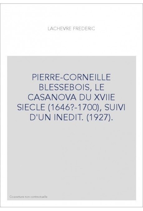PIERRE-CORNEILLE BLESSEBOIS, LE CASANOVA DU XVIIE SIECLE (1646?-1700), SUIVI D'UN INEDIT. (1927).
