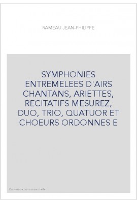 SYMPHONIES ENTREMELEES D'AIRS CHANTANS, ARIETTES, RECITATIFS MESUREZ, DUO, TRIO, QUATUOR ET CHOEURS ORDONNES E