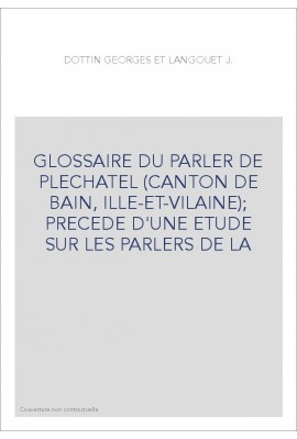 GLOSSAIRE DU PARLER DE PLECHATEL (CANTON DE BAIN, ILLE-ET-VILAINE)  PRECEDE D'UNE ETUDE SUR LES PARLERS DE LA
