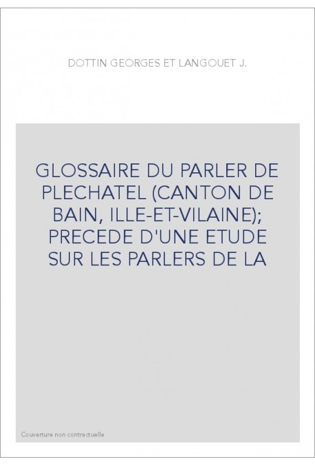 GLOSSAIRE DU PARLER DE PLECHATEL (CANTON DE BAIN, ILLE-ET-VILAINE)  PRECEDE D'UNE ETUDE SUR LES PARLERS DE LA