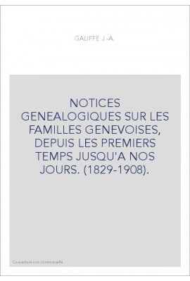 NOTICES GENEALOGIQUES SUR LES FAMILLES GENEVOISES, DEPUIS LES PREMIERS TEMPS JUSQU'A NOS JOURS. (1829-1908).