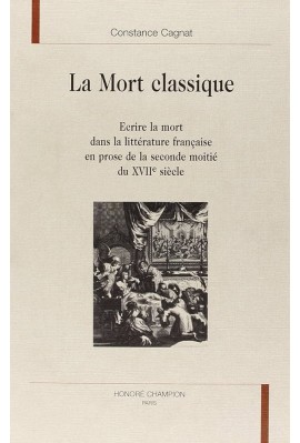 LA MORT CLASSIQUE. ECRIRE LA MORT DANS LA LITTERATURE FRANCAISE EN PROSE DE LA SECONDE MOITIE DU XVIIE SIECLE.