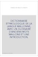 DICTIONNAIRE ETYMOLOGIQUE DE LA LANGUE WALLONNE, AVEC UN GLOSSAIRE D'ANCIENS MOTS WALLONS ET UNE INTRODUCTION.