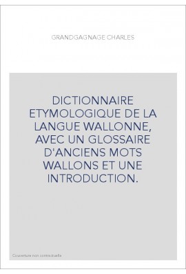 DICTIONNAIRE ETYMOLOGIQUE DE LA LANGUE WALLONNE, AVEC UN GLOSSAIRE D'ANCIENS MOTS WALLONS ET UNE INTRODUCTION.