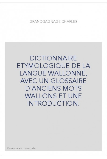 DICTIONNAIRE ETYMOLOGIQUE DE LA LANGUE WALLONNE, AVEC UN GLOSSAIRE D'ANCIENS MOTS WALLONS ET UNE INTRODUCTION.