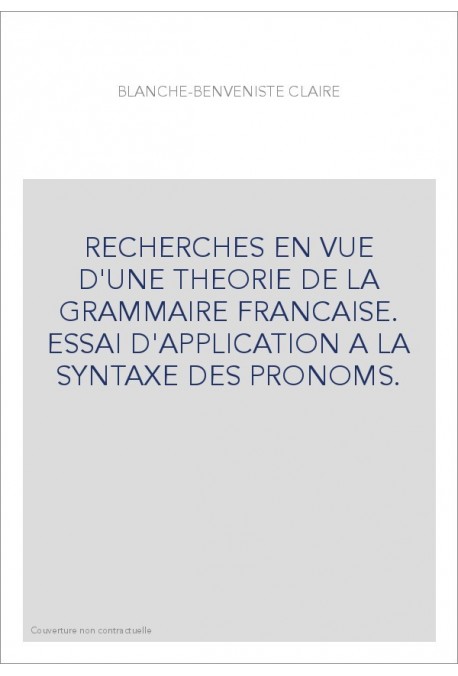 RECHERCHES EN VUE D'UNE THEORIE DE LA GRAMMAIRE FRANCAISE. ESSAI D'APPLICATION A LA SYNTAXE DES PRONOMS.