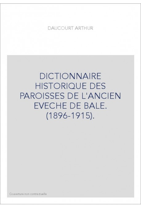 DICTIONNAIRE HISTORIQUE DES PAROISSES DE L'ANCIEN EVECHE DE BALE. (1896-1915).