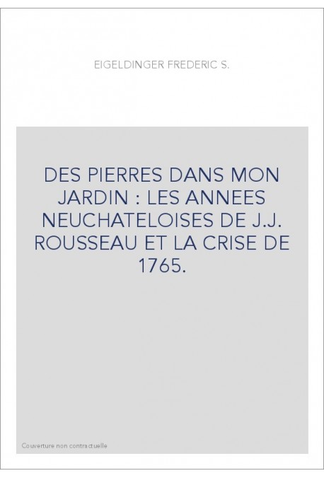 DES PIERRES DANS MON JARDIN : LES ANNEES NEUCHATELOISES DE J.J. ROUSSEAU ET LA CRISE DE 1765.