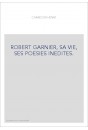 ROBERT GARNIER, SA VIE, SES POESIES INEDITES.