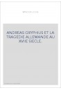 ANDREAS GRYPHIUS ET LA TRAGEDIE ALLEMANDE AU XVIIE SIECLE.
