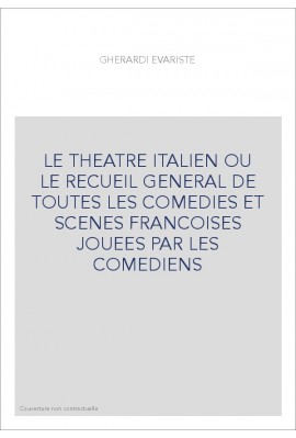 LE THEATRE ITALIEN OU LE RECUEIL GENERAL DE TOUTES LES COMEDIES ET SCENES FRANCOISES JOUEES PAR LES COMEDIENS