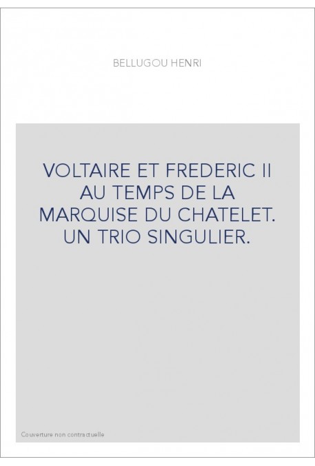 VOLTAIRE ET FREDERIC II AU TEMPS DE LA MARQUISE DU CHATELET. UN TRIO SINGULIER.