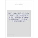 LES COMEDIENS ITALIENS A LA COUR DE FRANCE SOUS CHARLES IX, HENRI III, HENRI IV ET LOUIS XIII, D'APRES LES LET