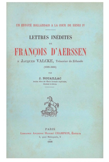 UN ENVOYÉ HOLLANDAIS À LA COUR DE HENRI IV: LETTRES INÉDITES DE FRANÇOIS D'AERSSEN À JACQUES VALCKE,