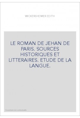 LE ROMAN DE JEHAN DE PARIS. SOURCES HISTORIQUES ET LITTERAIRES. ETUDE DE LA LANGUE.