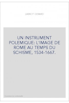 UN INSTRUMENT POLEMIQUE: L'IMAGE DE ROME AU TEMPS DU SCHISME, 1534-1667.