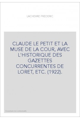 CLAUDE LE PETIT ET LA MUSE DE LA COUR, AVEC L'HISTORIQUE DES GAZETTES CONCURRENTES DE LORET, ETC. (1922).