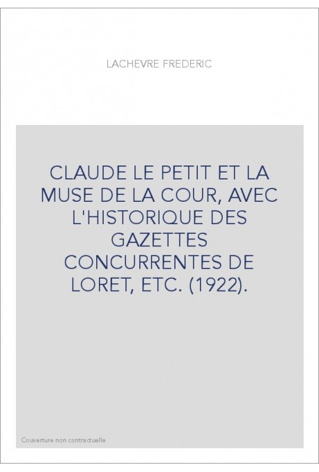 CLAUDE LE PETIT ET LA MUSE DE LA COUR, AVEC L'HISTORIQUE DES GAZETTES CONCURRENTES DE LORET, ETC. (1922).