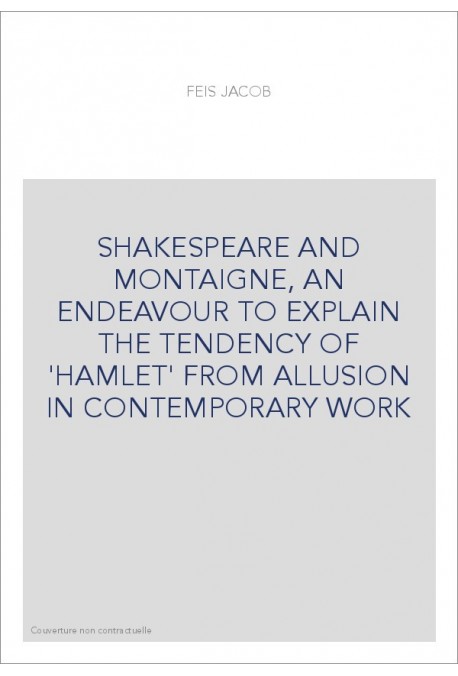 SHAKESPEARE AND MONTAIGNE, AN ENDEAVOUR TO EXPLAIN THE TENDENCY OF 'HAMLET' FROM ALLUSION IN CONTEMPORARY WORK