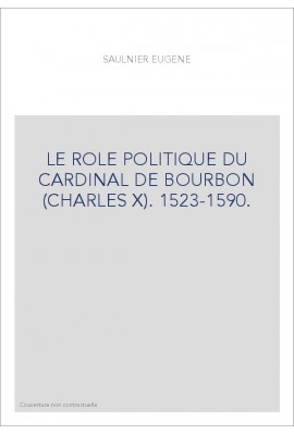 LE ROLE POLITIQUE DU CARDINAL DE BOURBON (CHARLES X). 1523-1590.