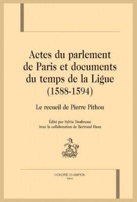 ACTES DU PARLEMENT DE PARIS ET DOCUMENTS DU TEMPS DE LA LIGUE  (1588-1594)  LE RECUEIL DE PIERRE PITHOU