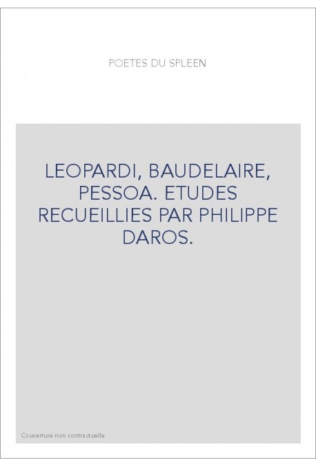 POETES DU SPLEEN: LEOPARDI, BAUDELAIRE, PESSOA. ETUDES RECUEILLIES PAR PHILIPPE DAROS.