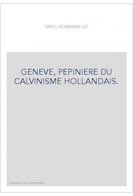 GENEVE, PEPINIERE DU CALVINISME HOLLANDAIS.
