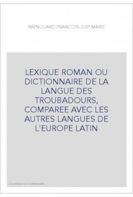 LEXIQUE ROMAN OU DICTIONNAIRE DE LA LANGUE DES TROUBADOURS, COMPAREE AVEC LES AUTRES LANGUES DE L'EUROPE LATI