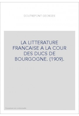 LA LITTERATURE FRANCAISE A LA COUR DES DUCS DE BOURGOGNE. (1909).