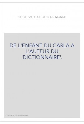 PIERRE BAYLE, CITOYEN DU MONDE.  DE L'ENFANT DU CARLA A L'AUTEUR DU DICTIONNAIRE.