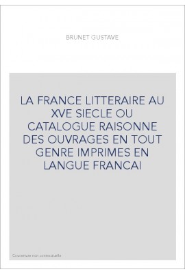 LA FRANCE LITTERAIRE AU XVE SIECLE OU CATALOGUE RAISONNE DES OUVRAGES EN TOUT GENRE IMPRIMES EN LANGUE FRANCAI
