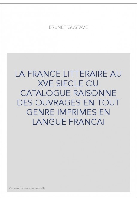 LA FRANCE LITTERAIRE AU XVE SIECLE OU CATALOGUE RAISONNE DES OUVRAGES EN TOUT GENRE IMPRIMES EN LANGUE FRANCAI