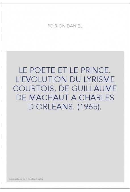 LE POETE ET LE PRINCE. L'EVOLUTION DU LYRISME COURTOIS, DE GUILLAUME DE MACHAUT A CHARLES D'ORLEANS. (1965).