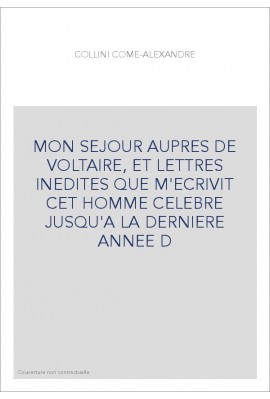 MON SEJOUR AUPRES DE VOLTAIRE, ET LETTRES INEDITES QUE M'ECRIVIT CET HOMME CELEBRE JUSQU'A LA DERNIERE ANNEE D