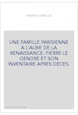 UNE FAMILLE PARISIENNE A L'AUBE DE LA RENAISSANCE: PIERRE LE GENDRE ET SON INVENTAIRE APRES DECES.
