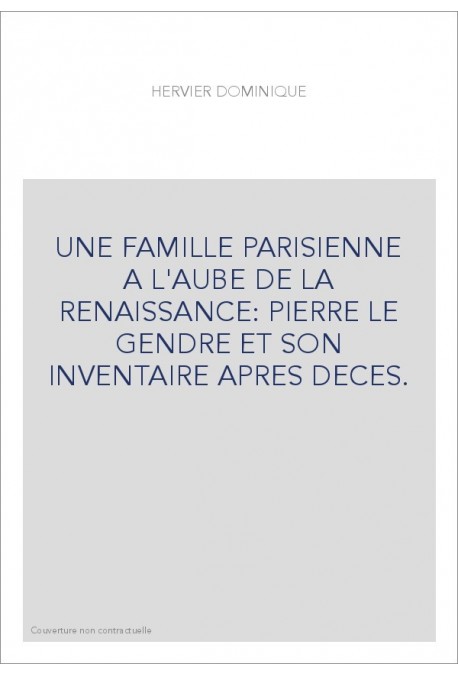 UNE FAMILLE PARISIENNE A L'AUBE DE LA RENAISSANCE: PIERRE LE GENDRE ET SON INVENTAIRE APRES DECES.