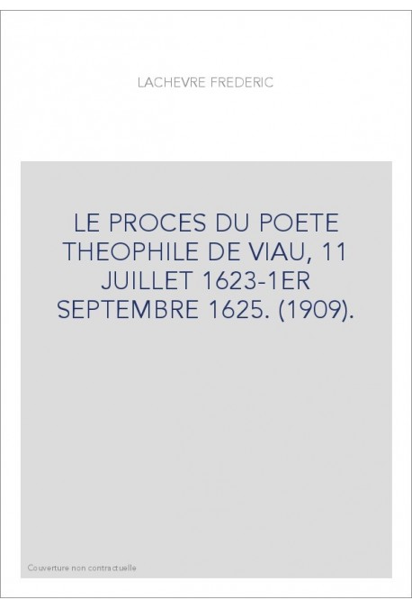 LE PROCES DU POETE THEOPHILE DE VIAU, 11 JUILLET 1623-1ER SEPTEMBRE 1625. (1909).