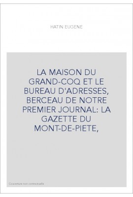 LA MAISON DU GRAND-COQ ET LE BUREAU D'ADRESSES, BERCEAU DE NOTRE PREMIER JOURNAL: LA GAZETTE DU MONT-DE-PIETE,